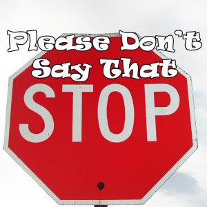 A stop sign with the words "please don't say that" superimposed over it